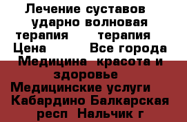 Лечение суставов , ударно-волновая терапия, PRP-терапия. › Цена ­ 500 - Все города Медицина, красота и здоровье » Медицинские услуги   . Кабардино-Балкарская респ.,Нальчик г.